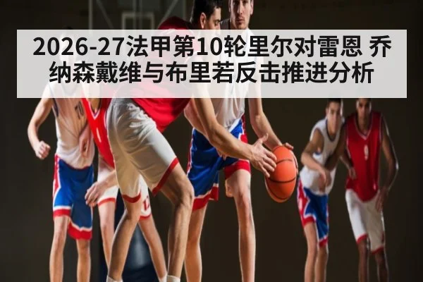 2026-27法甲第10轮里尔对雷恩 乔纳森戴维与布里若反击推进分析